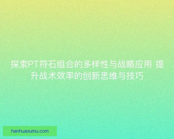 探索PT符石组合的多样性与战略应用 提升战术效率的创新思维与技巧