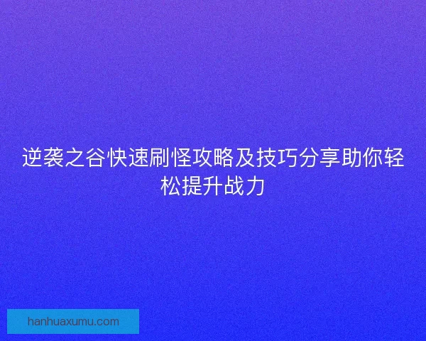 逆袭之谷快速刷怪攻略及技巧分享助你轻松提升战力