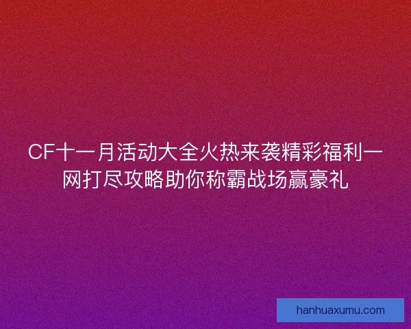 CF十一月活动大全火热来袭精彩福利一网打尽攻略助你称霸战场赢豪礼