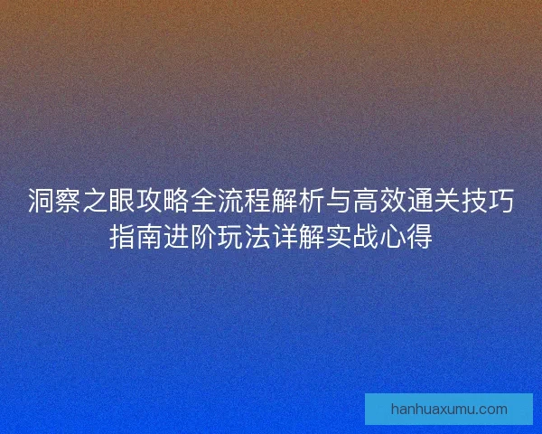 洞察之眼攻略全流程解析与高效通关技巧指南进阶玩法详解实战心得