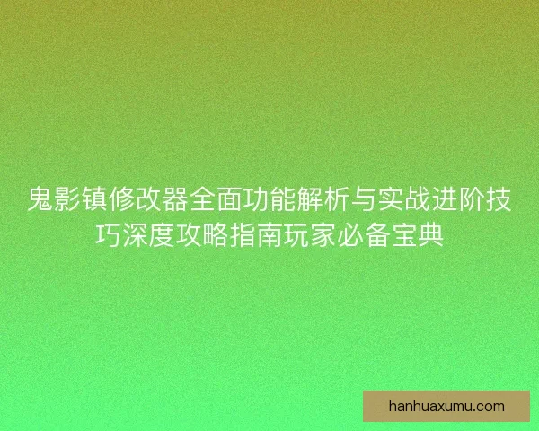 鬼影镇修改器全面功能解析与实战进阶技巧深度攻略指南玩家必备宝典