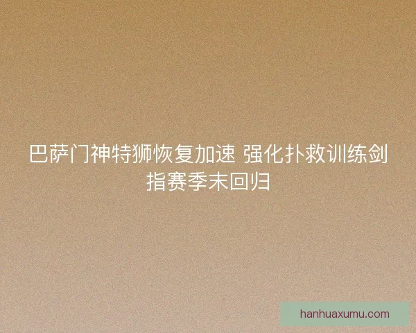 巴萨门神特狮恢复加速 强化扑救训练剑指赛季末回归