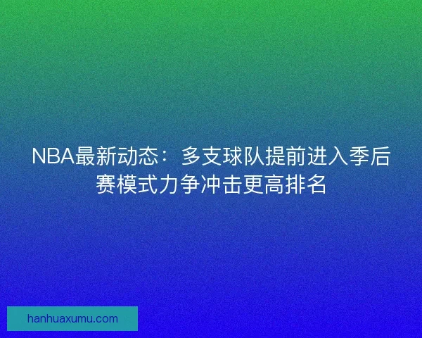 NBA最新动态：多支球队提前进入季后赛模式力争冲击更高排名