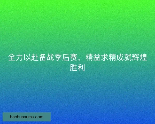 全力以赴备战季后赛，精益求精成就辉煌胜利