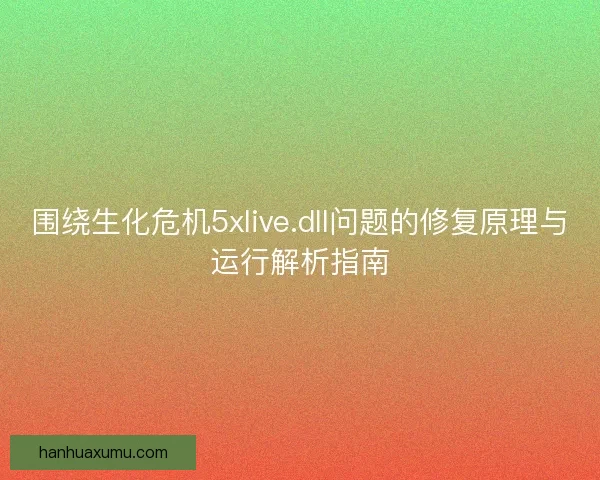 围绕生化危机5xlive.dll问题的修复原理与运行解析指南
