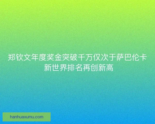 郑钦文年度奖金突破千万仅次于萨巴伦卡 新世界排名再创新高
